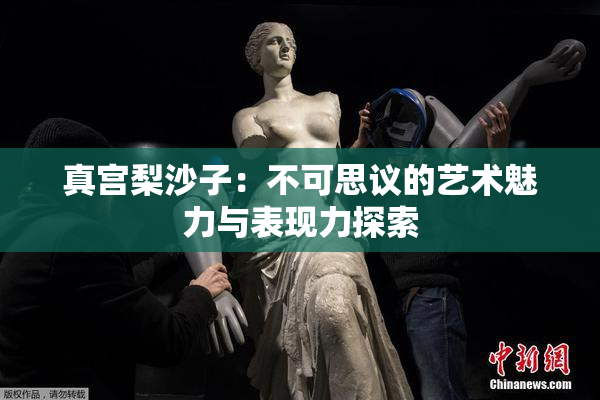 真宫梨沙子：不可思议的艺术魅力与表现力探索