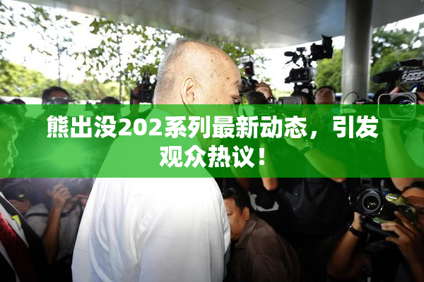 熊出没202系列最新动态，引发观众热议！