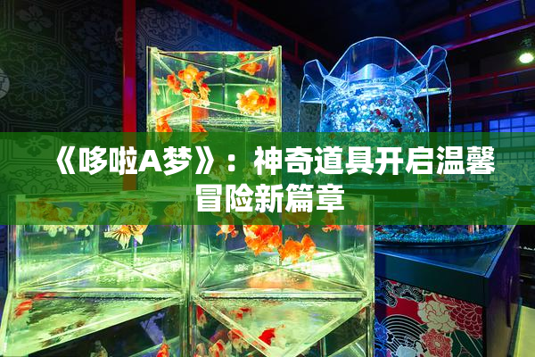 《哆啦A梦》：神奇道具开启温馨冒险新篇章