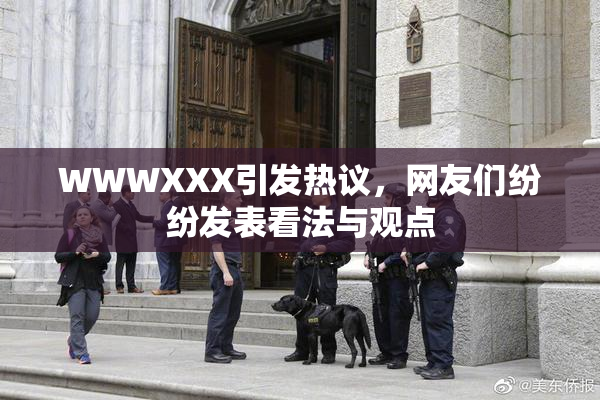 WWWXXX引发热议，网友们纷纷发表看法与观点