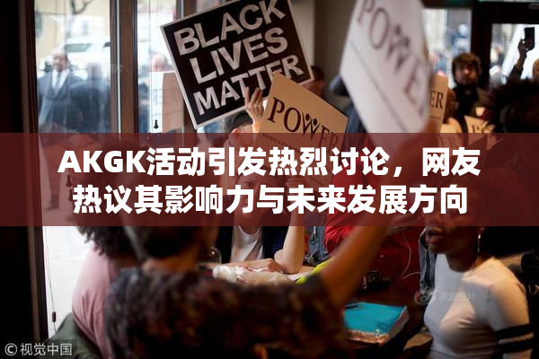 AKGK活动引发热烈讨论，网友热议其影响力与未来发展方向