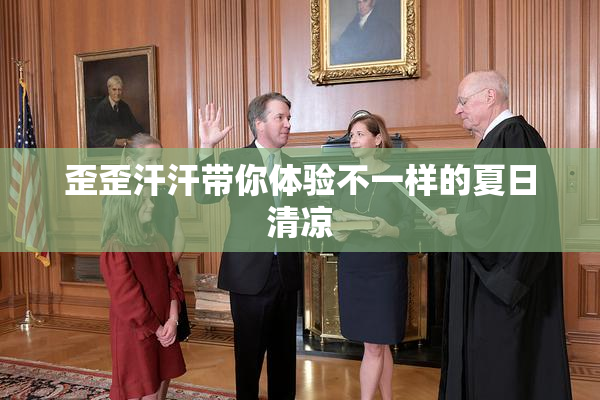 歪歪汗汗带你体验不一样的夏日清凉