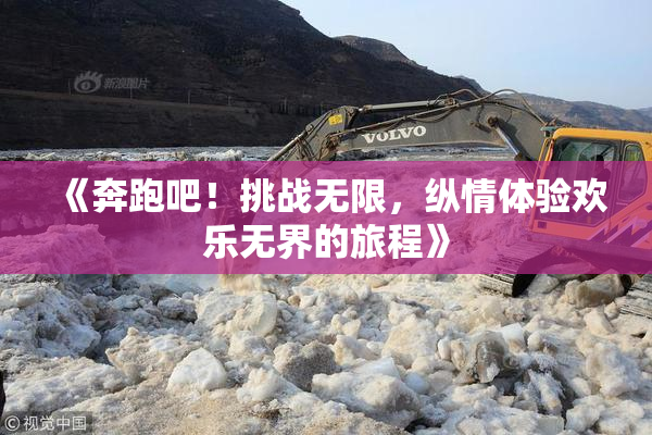 《奔跑吧！挑战无限，纵情体验欢乐无界的旅程》