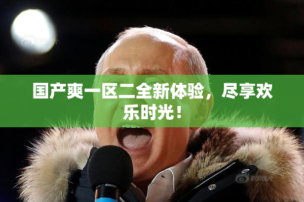 国产爽一区二全新体验，尽享欢乐时光！
