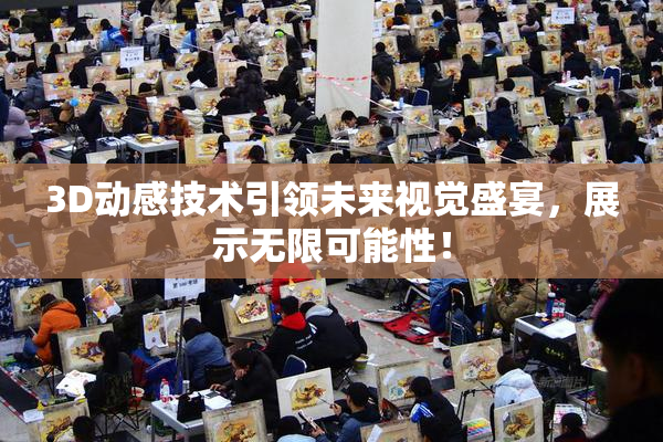 3D动感技术引领未来视觉盛宴，展示无限可能性！