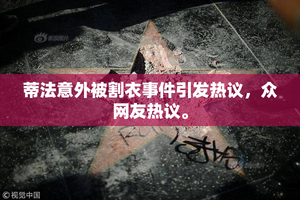 蒂法意外被割衣事件引发热议，众网友热议。
