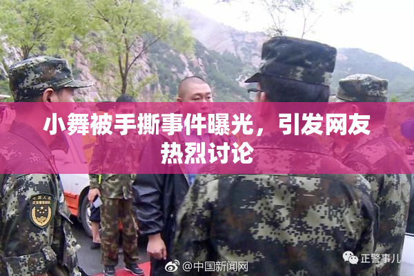 小舞被手撕事件曝光，引发网友热烈讨论