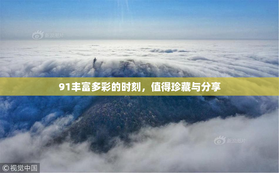 91丰富多彩的时刻，值得珍藏与分享
