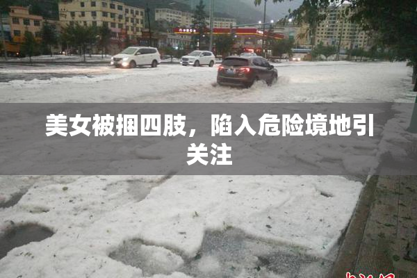 美女被捆四肢，陷入危险境地引关注