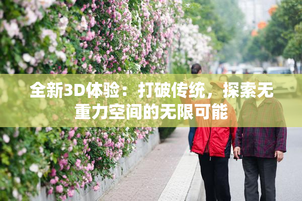 全新3D体验：打破传统，探索无重力空间的无限可能