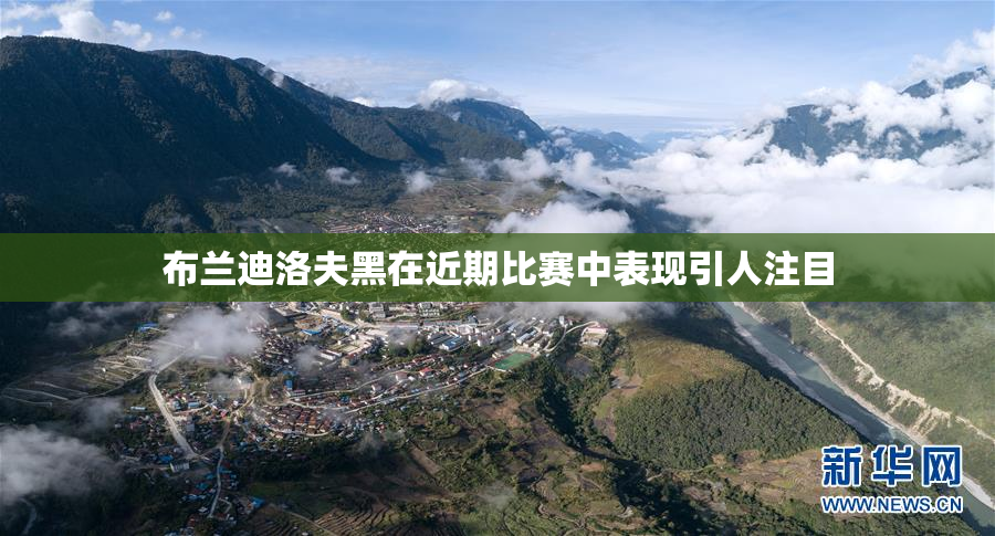 布兰迪洛夫黑在近期比赛中表现引人注目