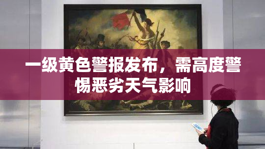 一级黄色警报发布，需高度警惕恶劣天气影响