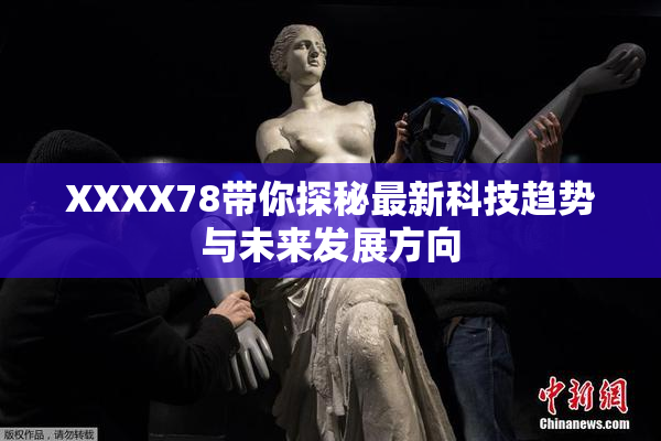 XXXX78带你探秘最新科技趋势与未来发展方向