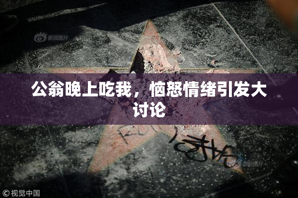 公翁晚上吃我，恼怒情绪引发大讨论