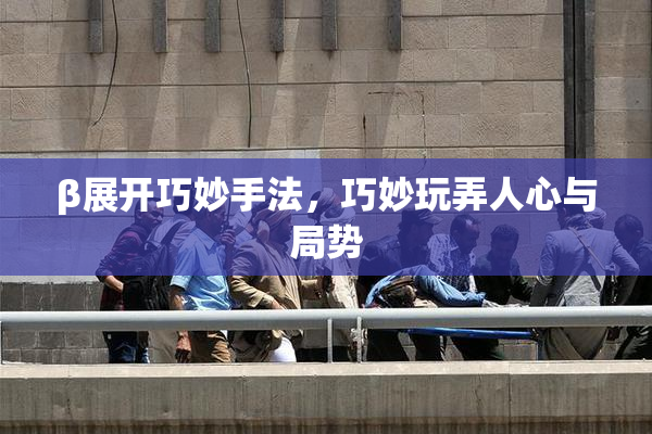 β展开巧妙手法，巧妙玩弄人心与局势