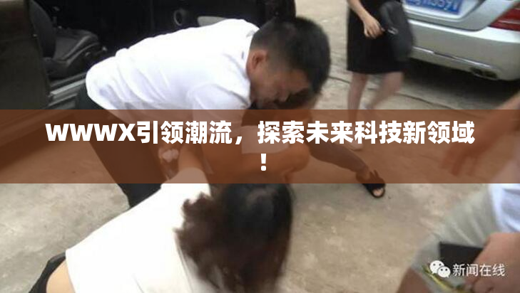 WWWX引领潮流，探索未来科技新领域！