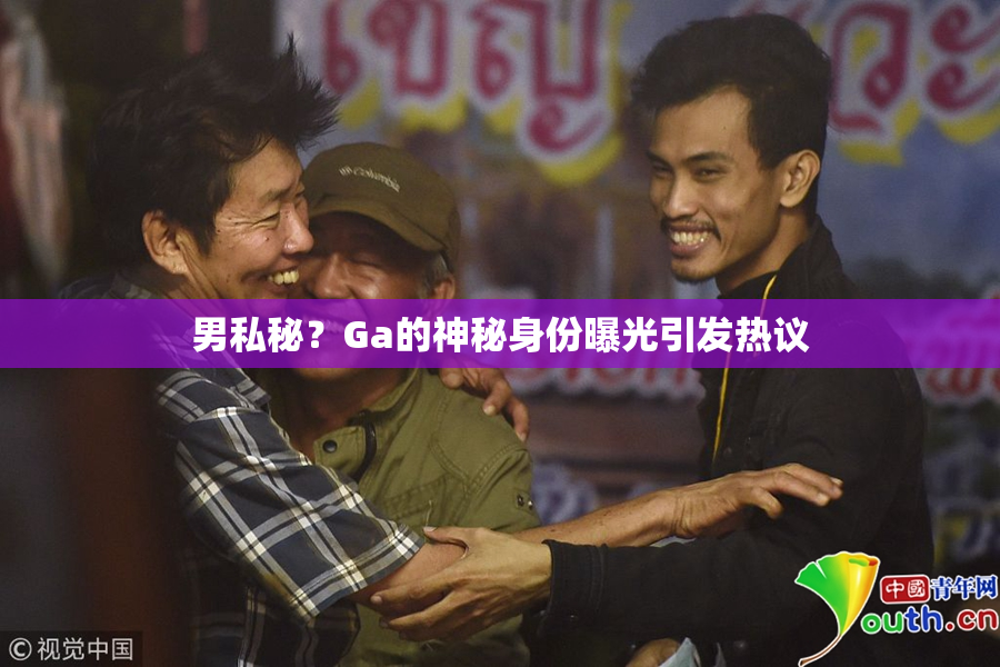 男私秘？Ga的神秘身份曝光引发热议