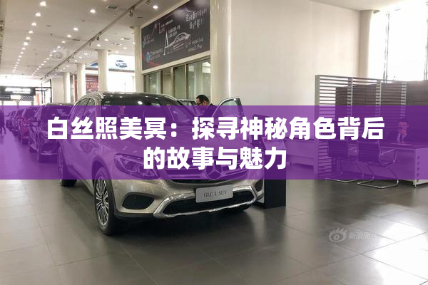 白丝照美冥：探寻神秘角色背后的故事与魅力