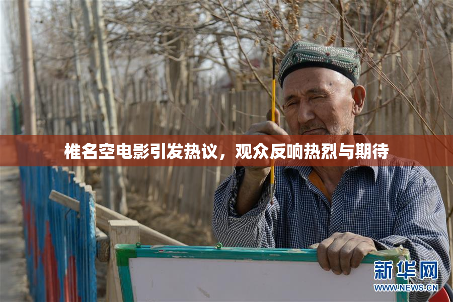 椎名空电影引发热议，观众反响热烈与期待