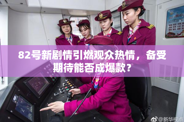82号新剧情引燃观众热情，备受期待能否成爆款？