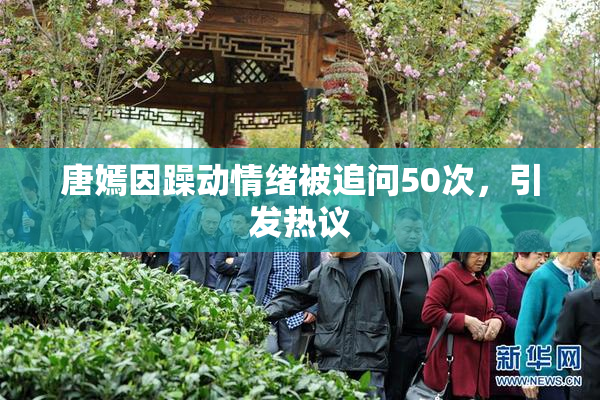 唐嫣因躁动情绪被追问50次，引发热议