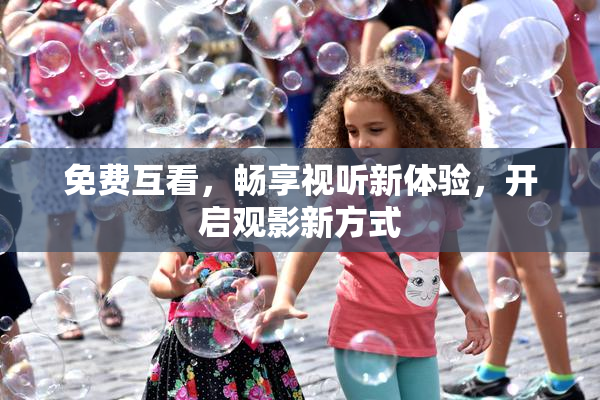 免费互看，畅享视听新体验，开启观影新方式