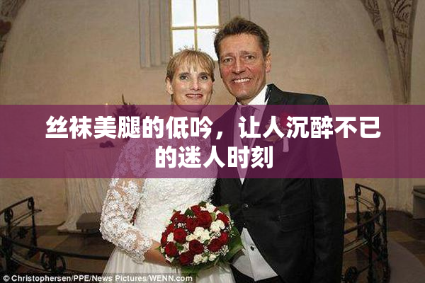 丝袜美腿的低吟，让人沉醉不已的迷人时刻