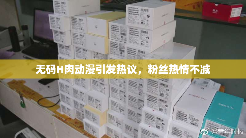 无码H肉动漫引发热议，粉丝热情不减