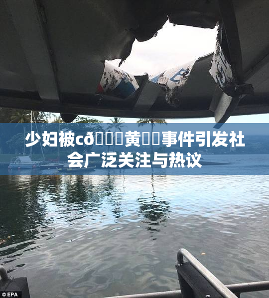 少妇被c🔞黄❌‌事件引发社会广泛关注与热议