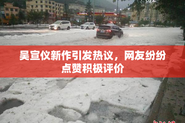吴宣仪新作引发热议，网友纷纷点赞积极评价