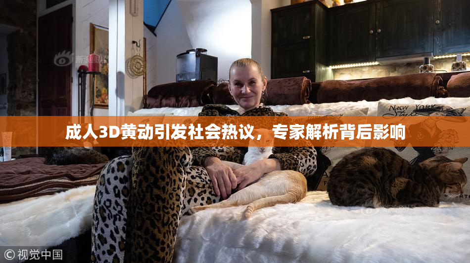 成人3D黄动引发社会热议，专家解析背后影响
