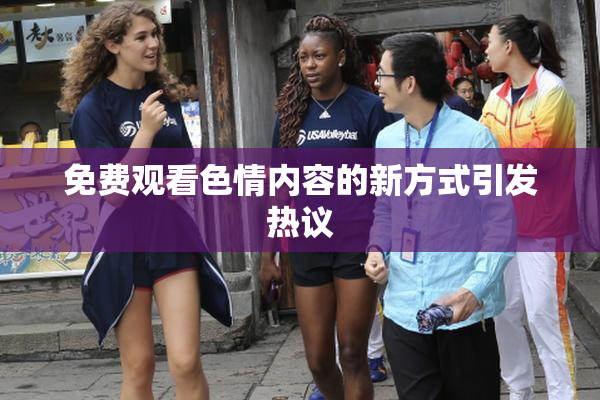 免费观看色情内容的新方式引发热议
