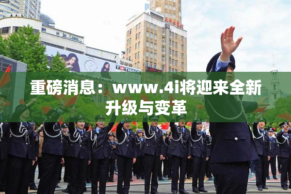 重磅消息：www.4i将迎来全新升级与变革