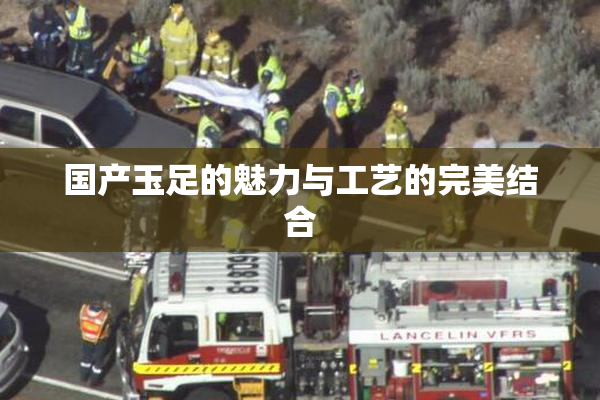 国产玉足的魅力与工艺的完美结合