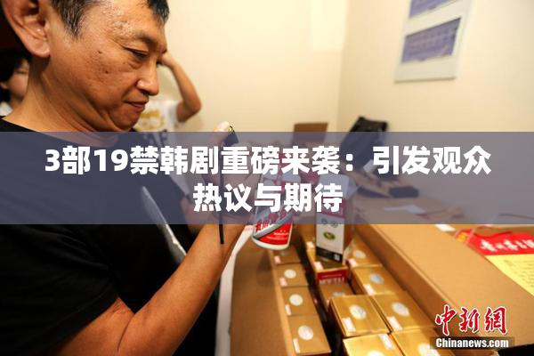 3部19禁韩剧重磅来袭：引发观众热议与期待