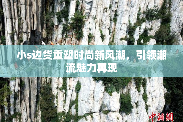 小s边货重塑时尚新风潮，引领潮流魅力再现