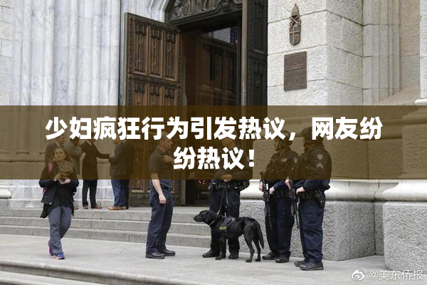 少妇疯狂行为引发热议，网友纷纷热议！