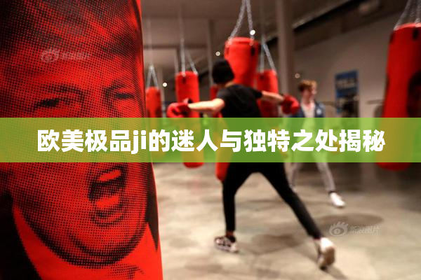 欧美极品ji的迷人与独特之处揭秘