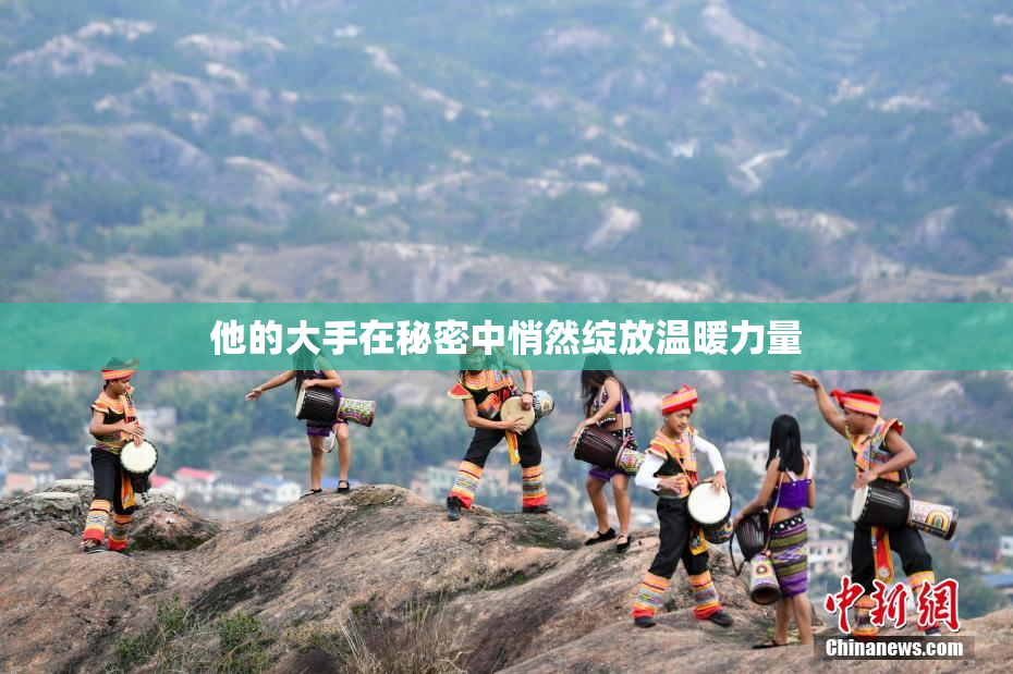 他的大手在秘密中悄然绽放温暖力量