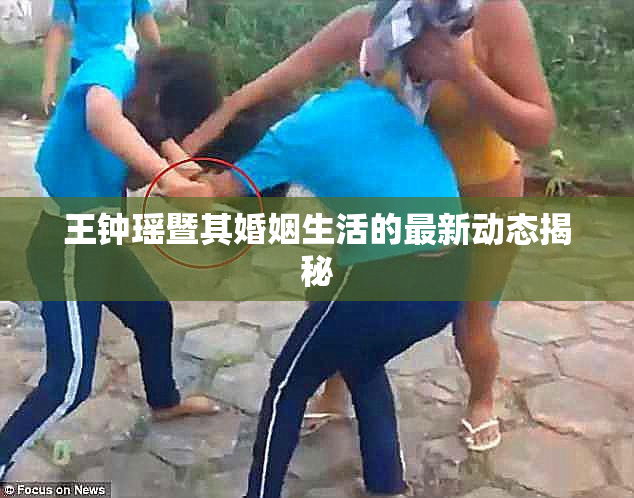 王钟瑶暨其婚姻生活的最新动态揭秘
