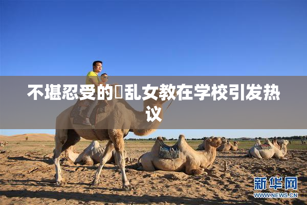 不堪忍受的婬乱女教在学校引发热议