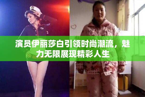 演员伊丽莎白引领时尚潮流，魅力无限展现精彩人生
