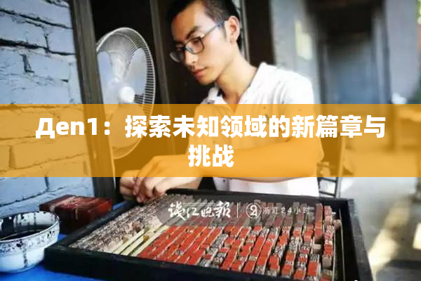 Дen1：探索未知领域的新篇章与挑战