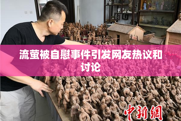 流萤被自慰事件引发网友热议和讨论