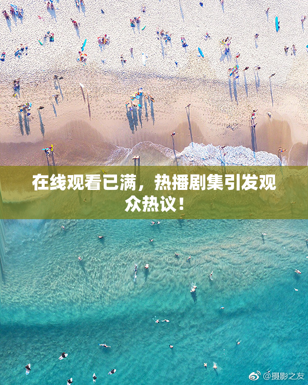 在线观看已满，热播剧集引发观众热议！