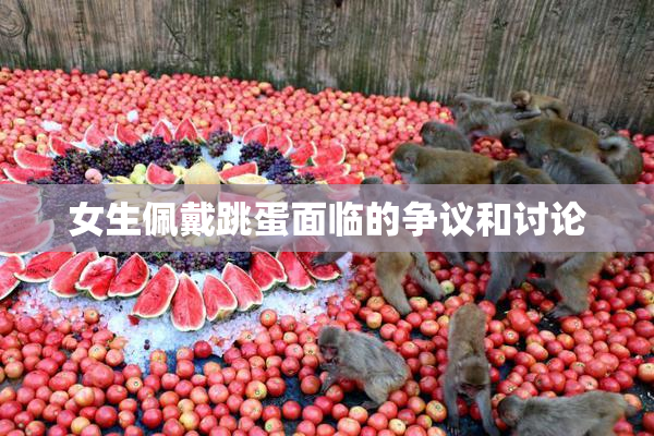 女生佩戴跳蛋面临的争议和讨论