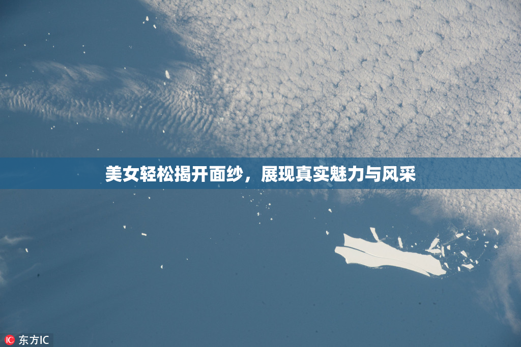 美女轻松揭开面纱，展现真实魅力与风采