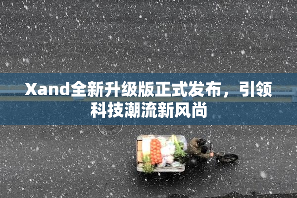 Xand全新升级版正式发布，引领科技潮流新风尚