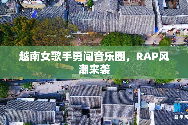 越南女歌手勇闯音乐圈，RAP风潮来袭