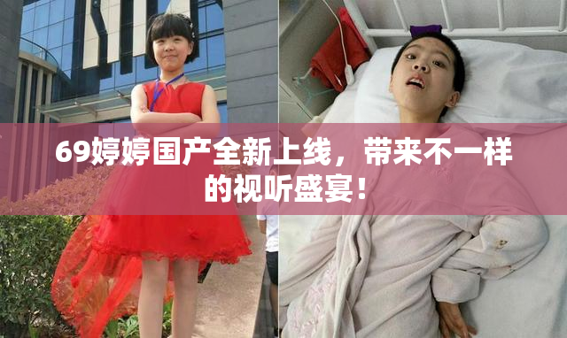 69婷婷国产全新上线，带来不一样的视听盛宴！